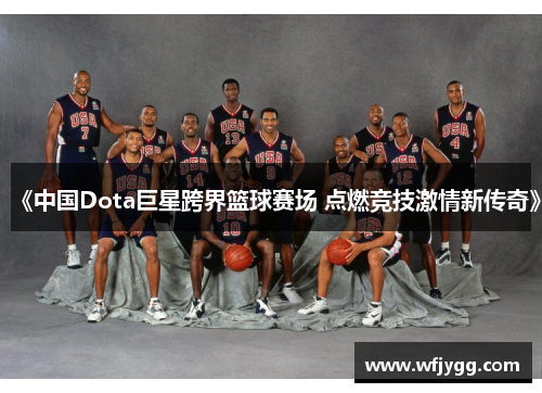 《中国Dota巨星跨界篮球赛场 点燃竞技激情新传奇》