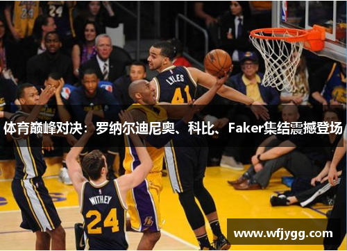 体育巅峰对决：罗纳尔迪尼奥、科比、Faker集结震撼登场