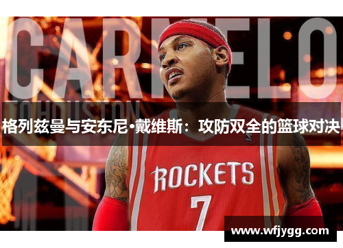 格列兹曼与安东尼·戴维斯：攻防双全的篮球对决