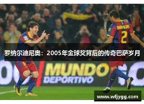 罗纳尔迪尼奥：2005年金球奖背后的传奇巴萨岁月