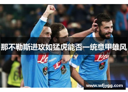 那不勒斯进攻如猛虎能否一统意甲雄风