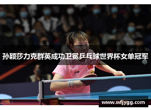 孙颖莎力克群英成功卫冕乒乓球世界杯女单冠军
