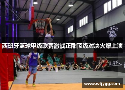 西班牙篮球甲级联赛激战正酣顶级对决火爆上演