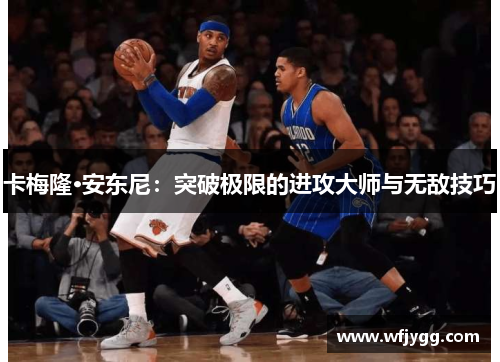 卡梅隆·安东尼：突破极限的进攻大师与无敌技巧