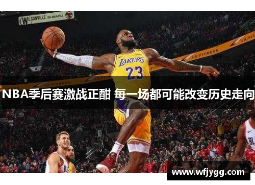 NBA季后赛激战正酣 每一场都可能改变历史走向