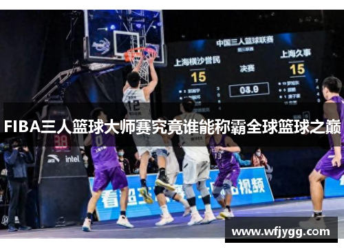 FIBA三人篮球大师赛究竟谁能称霸全球篮球之巅