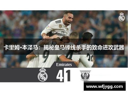 卡里姆·本泽马：揭秘皇马锋线杀手的致命进攻武器