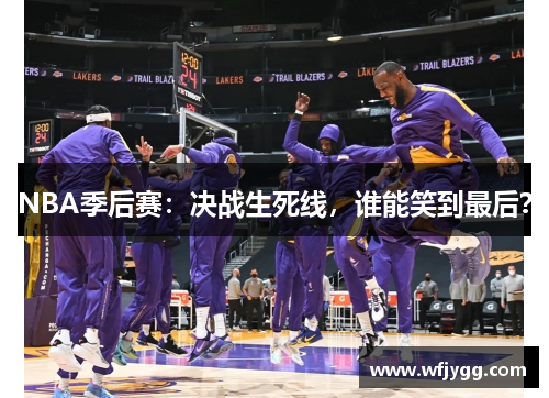 NBA季后赛：决战生死线，谁能笑到最后？