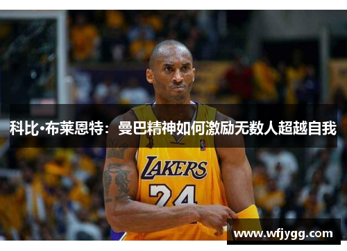 科比·布莱恩特：曼巴精神如何激励无数人超越自我