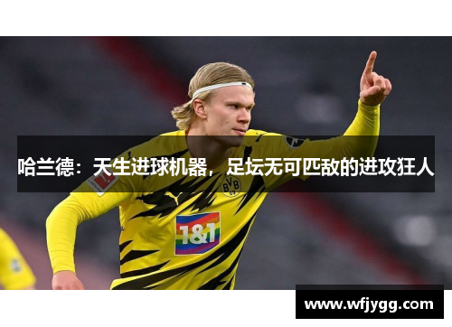 哈兰德：天生进球机器，足坛无可匹敌的进攻狂人