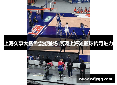 上海久事大鲨鱼震撼登场 展现上海滩篮球传奇魅力