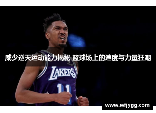 威少逆天运动能力揭秘 篮球场上的速度与力量狂潮