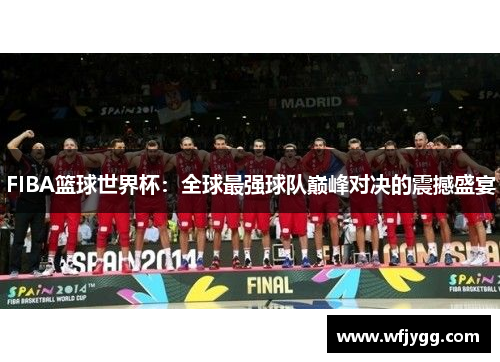 FIBA篮球世界杯：全球最强球队巅峰对决的震撼盛宴