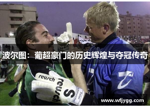 波尔图：葡超豪门的历史辉煌与夺冠传奇