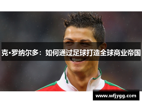克·罗纳尔多：如何通过足球打造全球商业帝国