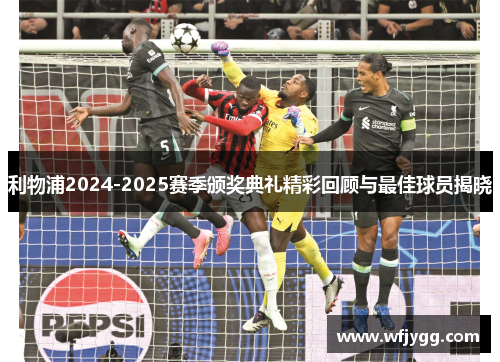 利物浦2024-2025赛季颁奖典礼精彩回顾与最佳球员揭晓