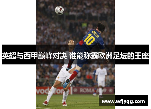 英超与西甲巅峰对决 谁能称霸欧洲足坛的王座