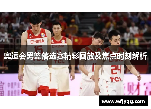 奥运会男篮落选赛精彩回放及焦点时刻解析