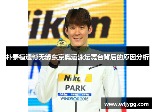 朴泰桓遗憾无缘东京奥运泳坛舞台背后的原因分析