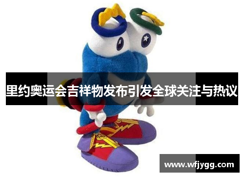 里约奥运会吉祥物发布引发全球关注与热议